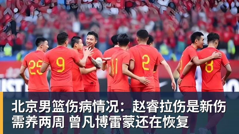 北京男篮伤病情况：赵睿拉伤是新伤需养两周 曾凡博雷蒙还在恢复